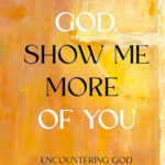 God, Show Me More of You: Encountering God Out of the Box | Merri Ellen Giesbrecht